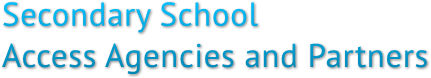 Secondary School
Access Agencies and Partners